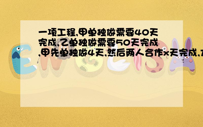 一项工程,甲单独做需要40天完成,乙单独做需要50天完成,甲先单独做4天,然后两人合作x天完成,方程是