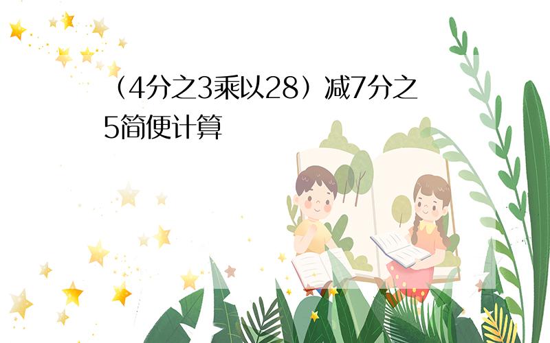 （4分之3乘以28）减7分之5简便计算