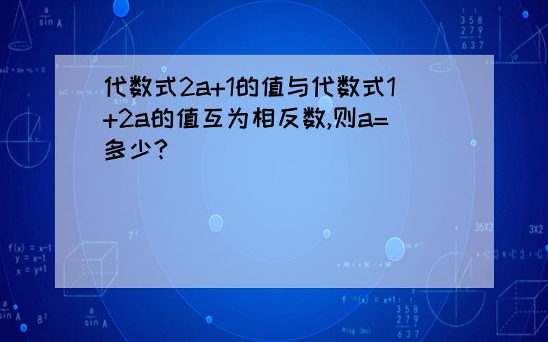 代数式2a+1的值与代数式1+2a的值互为相反数,则a=多少?