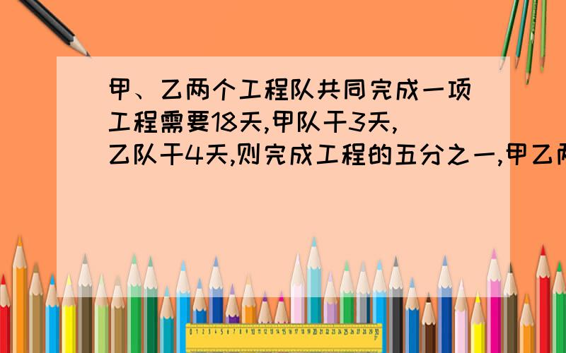 甲、乙两个工程队共同完成一项工程需要18天,甲队干3天,乙队干4天,则完成工程的五分之一,甲乙两队单独完成此工程各需多少天?不要方程