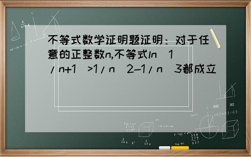 不等式数学证明题证明：对于任意的正整数n,不等式ln(1/n+1)>1/n^2-1/n^3都成立