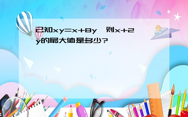 已知xy=x+8y,则x+2y的最大值是多少?