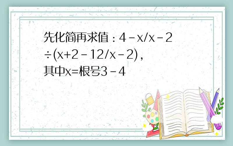 先化简再求值：4-x/x-2÷(x+2-12/x-2),其中x=根号3-4