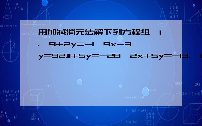 用加减消元法解下列方程组,1.{9+2y=-1,9x-3y=92.11+5y=-28,2x+5y=-13.{8x-3y=12,2x+5y=264.{2x+3y=1,3x-5y=685.{6x+y=5,6x-y=3