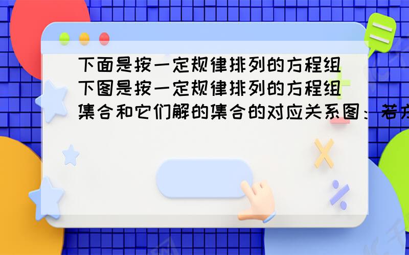 下面是按一定规律排列的方程组下图是按一定规律排列的方程组集合和它们解的集合的对应关系图：若方程组集合中的方程组自上而下依次记作方程组1、方程组2、方程组3、 、方程组 ．（1