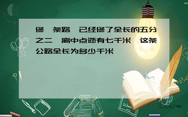 修一条路,已经修了全长的五分之二,离中点还有七千米,这条公路全长为多少千米