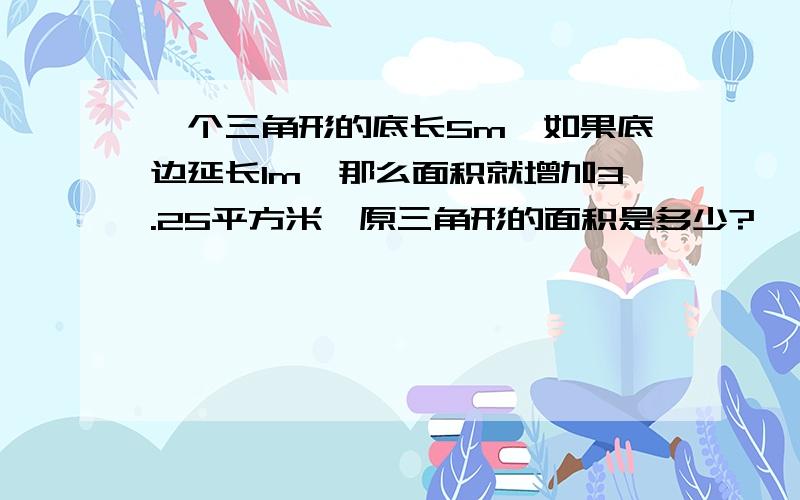 一个三角形的底长5m,如果底边延长1m,那么面积就增加3.25平方米,原三角形的面积是多少?