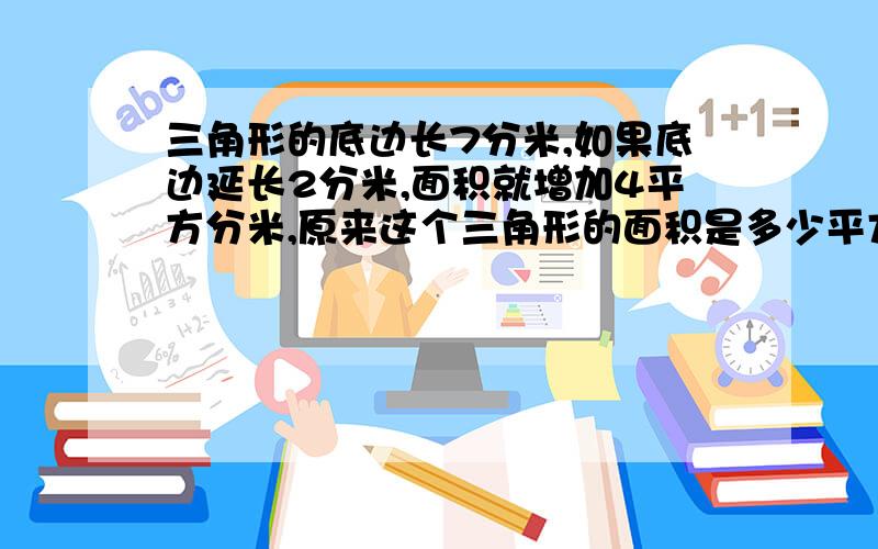 三角形的底边长7分米,如果底边延长2分米,面积就增加4平方分米,原来这个三角形的面积是多少平方分米?