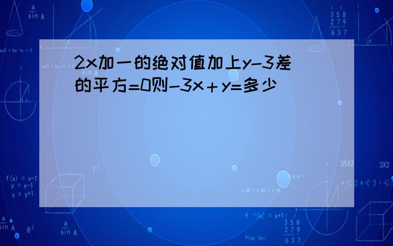 2x加一的绝对值加上y-3差的平方=0则-3x＋y=多少