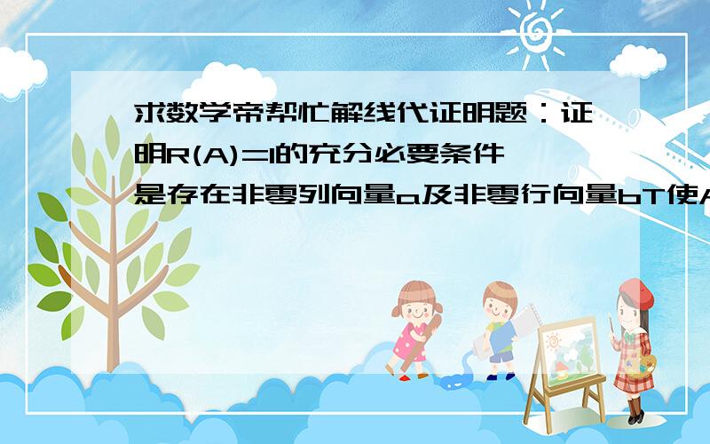 求数学帝帮忙解线代证明题：证明R(A)=1的充分必要条件是存在非零列向量a及非零行向量bT使A=abT