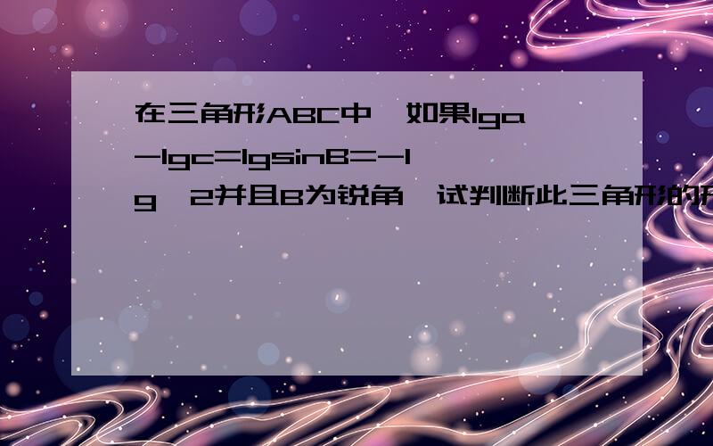 在三角形ABC中,如果lga-lgc=lgsinB=-lg√2并且B为锐角,试判断此三角形的形状.