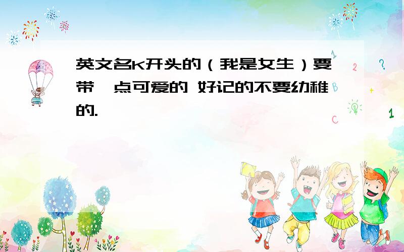 英文名K开头的（我是女生）要带一点可爱的 好记的不要幼稚的.