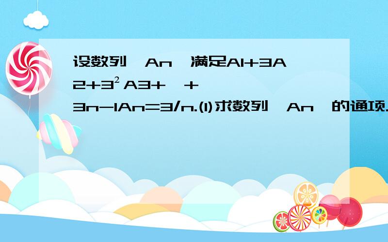 设数列{An}满足A1+3A2+3²A3+…+3n-1An=3/n.(1)求数列{An}的通项.