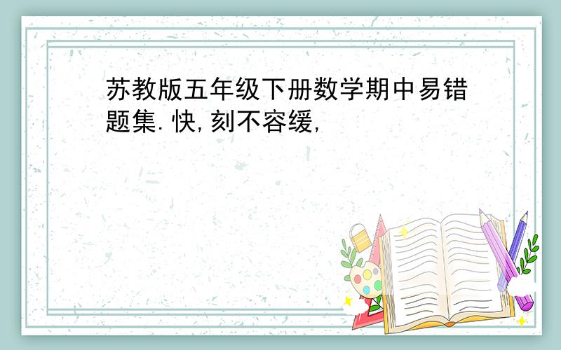 苏教版五年级下册数学期中易错题集.快,刻不容缓,