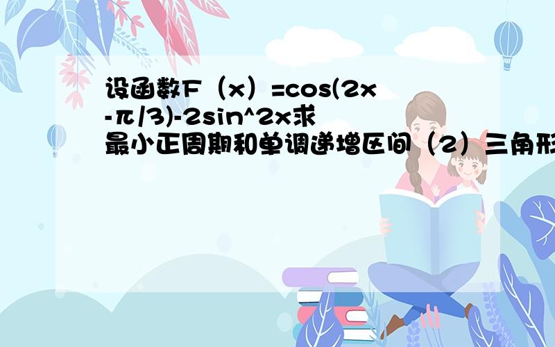 设函数F（x）=cos(2x-π/3)-2sin^2x求最小正周期和单调递增区间（2）三角形ABC,角A,B,C所对边分别是a,b ,c.且F(B)=1/2,B=1,C=根号3.求a的值.