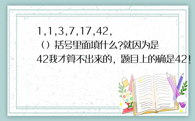 1,1,3,7,17,42,（）括号里面填什么?就因为是42我才算不出来的，题目上的确是42！