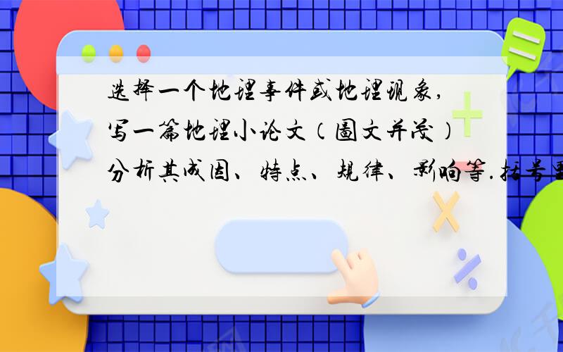 选择一个地理事件或地理现象,写一篇地理小论文（图文并茂）分析其成因、特点、规律、影响等.括号里也可省略不计,尽量写.