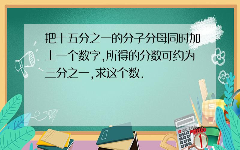 把十五分之一的分子分母同时加上一个数字,所得的分数可约为三分之一,求这个数.