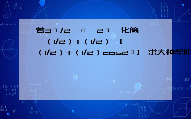 若3π/2＜α＜2π,化简√{（1/2）+（1/2）√[（1/2）+（1/2）cos2α]}求大神帮助用讨论吗 是从“二倍角的正弦 余弦 正切”