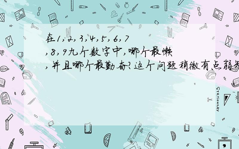 在1,2,3,4,5,6,7,8,9九个数字中,哪个最懒,并且哪个最勤奋?这个问题稍微有点弱智,但请大家踊跃回答啊.谢谢啦!