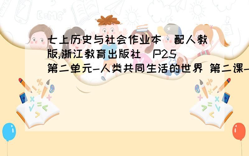 七上历史与社会作业本（配人教版,浙江教育出版社）P25 第二单元-人类共同生活的世界 第二课-自然环境-地形多样（第一课时）5.多种多样的地形为人类提供了多种资源和生存发展的场所,请