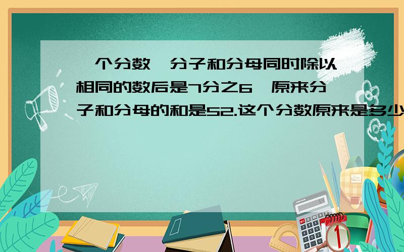 一个分数,分子和分母同时除以相同的数后是7分之6,原来分子和分母的和是52.这个分数原来是多少?