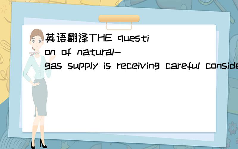 英语翻译THE question of natural-gas supply is receiving careful consideration in many parts of the country,as in the winter months it is quite a problem to have on hand sufficient gas to satisfy the demand.Increasing the output of wells by the ap