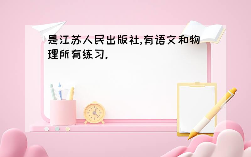 是江苏人民出版社,有语文和物理所有练习.