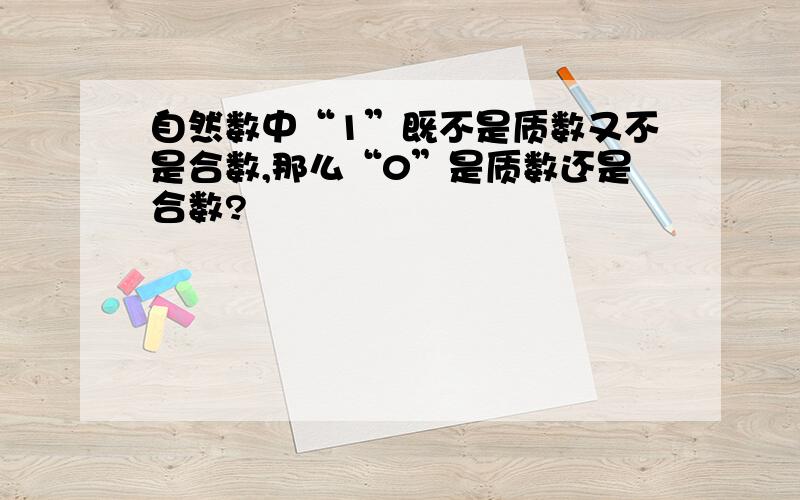 自然数中“1”既不是质数又不是合数,那么“0”是质数还是合数?