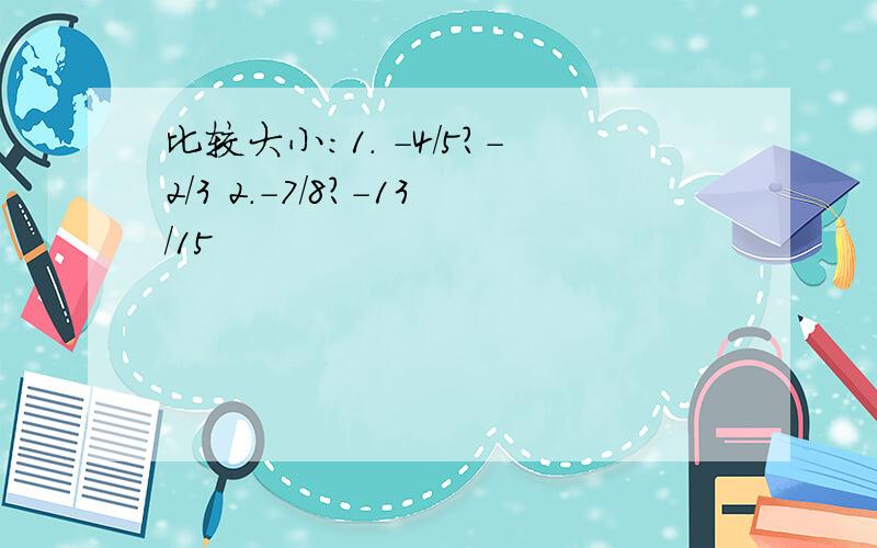 比较大小：1. -4/5?-2/3 2.-7/8?-13/15