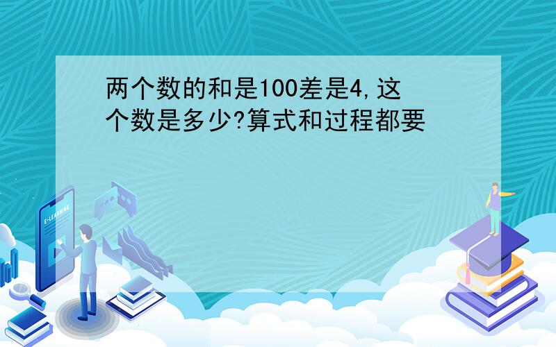 两个数的和是100差是4,这个数是多少?算式和过程都要