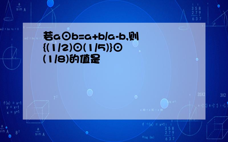 若a⊙b=a+b/a-b,则{(1/2)⊙(1/5)}⊙(1/8)的值是