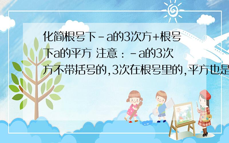 化简根号下-a的3次方+根号下a的平方 注意：-a的3次方不带括号的,3次在根号里的,平方也是