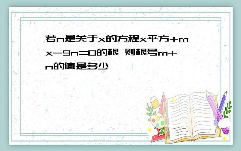 若n是关于x的方程x平方+mx-9n=0的根 则根号m+n的值是多少