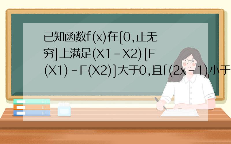 已知函数f(x)在[0,正无穷]上满足(X1-X2)[F(X1)-F(X2)]大于0,且f(2x-1)小于f(3x),则x的取值范围是__