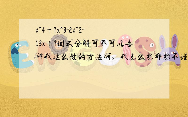 x^4+7x^3-2x^2-13x+7因式分解可不可以告诉我这么做的方法啊。我怎么想都想不懂