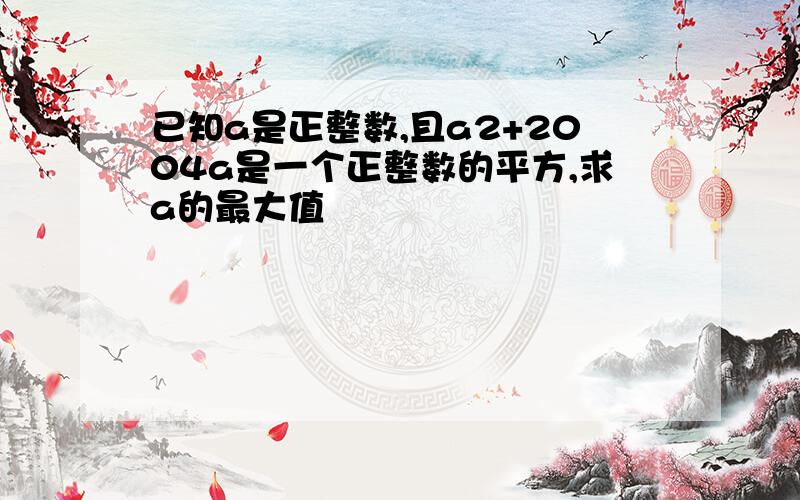 已知a是正整数,且a2+2004a是一个正整数的平方,求a的最大值