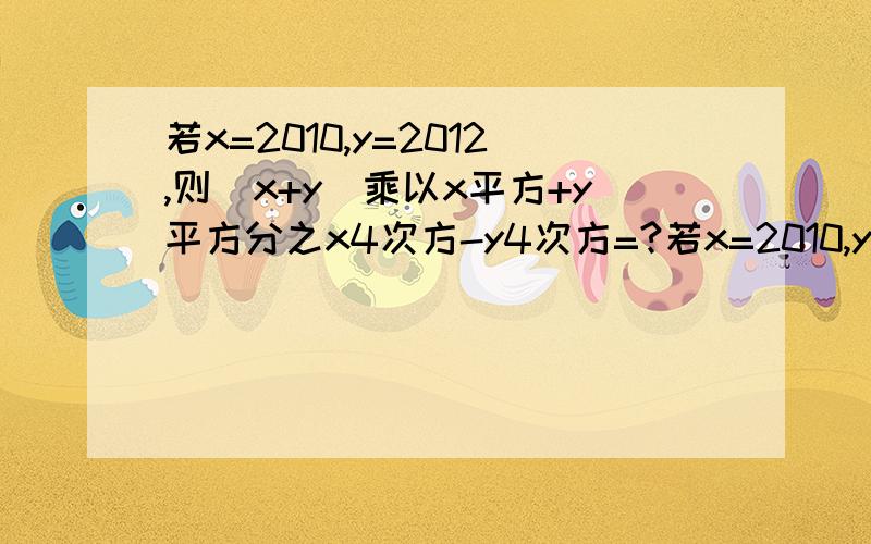 若x=2010,y=2012,则（x+y）乘以x平方+y平方分之x4次方-y4次方=?若x=2010,y=2011,则（x+y）乘以x平方+y平方分之x4次方-y4次方=？刚才打错了