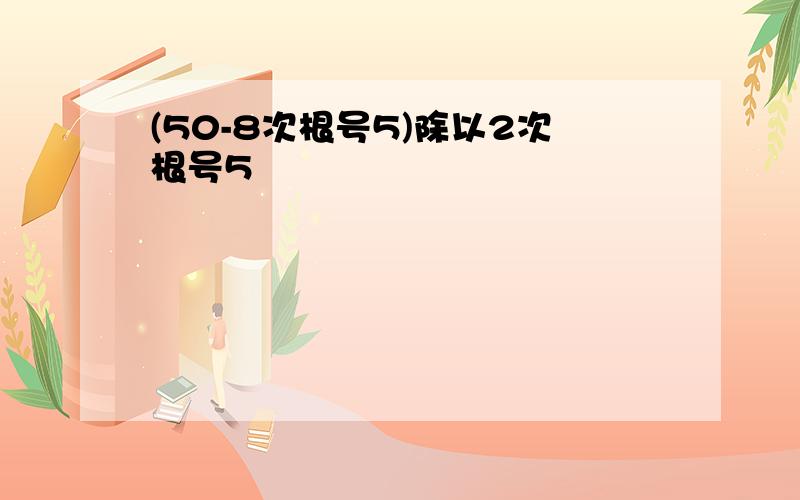 (50-8次根号5)除以2次根号5