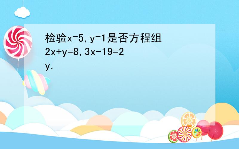 检验x=5,y=1是否方程组2x+y=8,3x-19=2y.