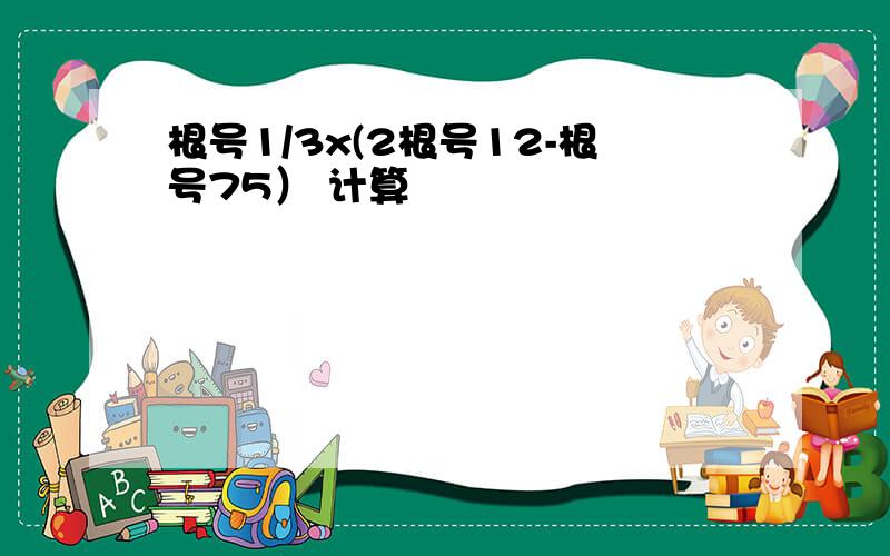 根号1/3x(2根号12-根号75） 计算