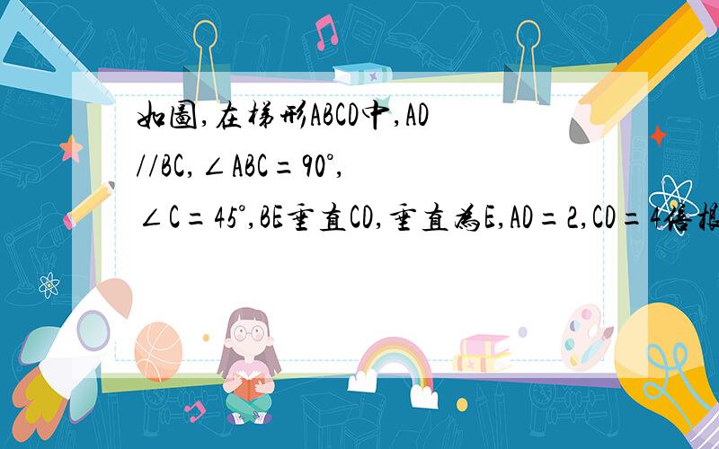 如图,在梯形ABCD中,AD//BC,∠ABC=90°,∠C=45°,BE垂直CD,垂直为E,AD=2,CD=4倍根号2,就BE的长