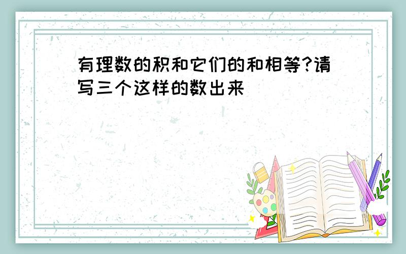 有理数的积和它们的和相等?请写三个这样的数出来