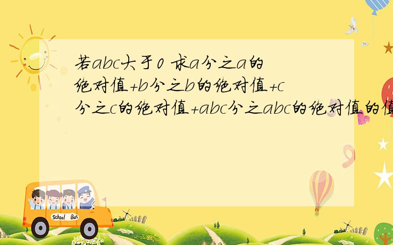 若abc大于0 求a分之a的绝对值+b分之b的绝对值+c分之c的绝对值+abc分之abc的绝对值的值