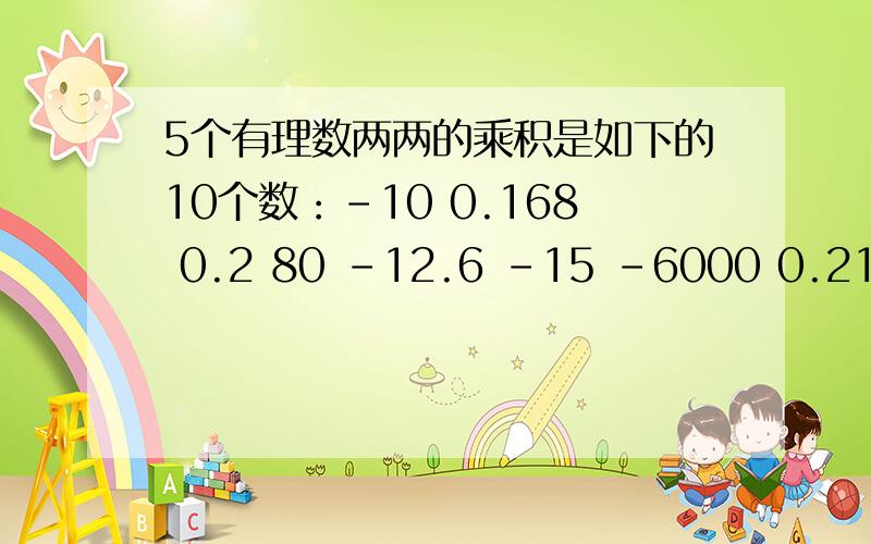 5个有理数两两的乘积是如下的10个数：-10 0.168 0.2 80 -12.6 -15 -6000 0.21 84 100 请确定这5个有理数,