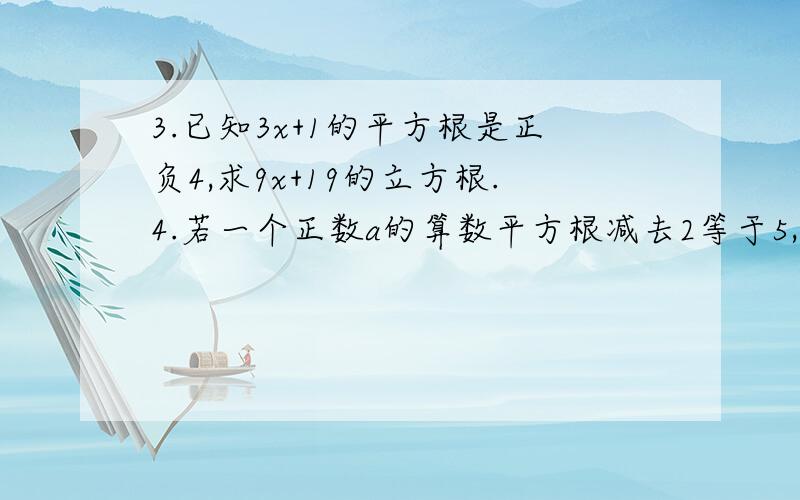 3.已知3x+1的平方根是正负4,求9x+19的立方根.4.若一个正数a的算数平方根减去2等于5,则a=?越快越好