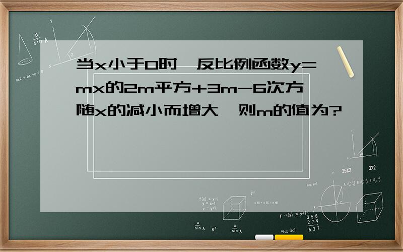 当x小于0时,反比例函数y=mx的2m平方+3m-6次方随x的减小而增大,则m的值为?