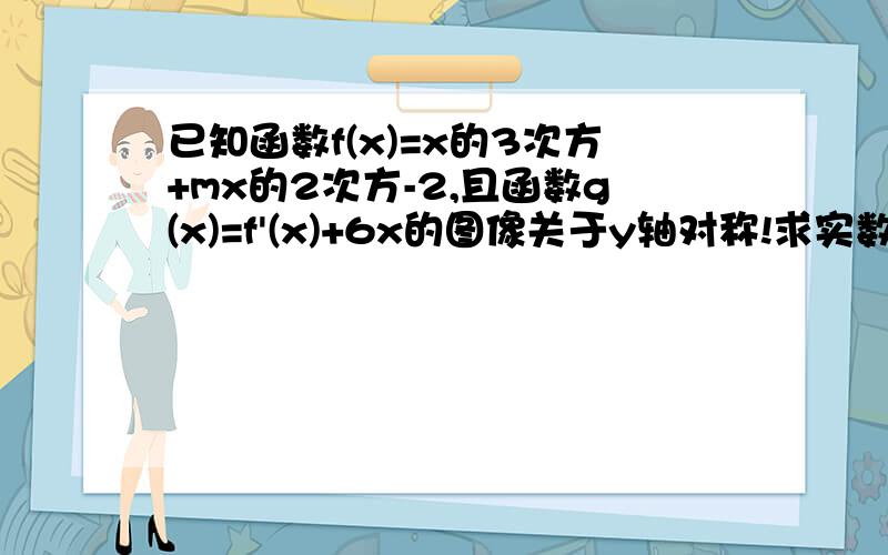 已知函数f(x)=x的3次方+mx的2次方-2,且函数g(x)=f'(x)+6x的图像关于y轴对称!求实数m的值,求函数y=f(x)的单调区间,