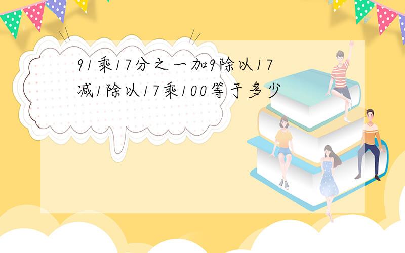 91乘17分之一加9除以17减1除以17乘100等于多少