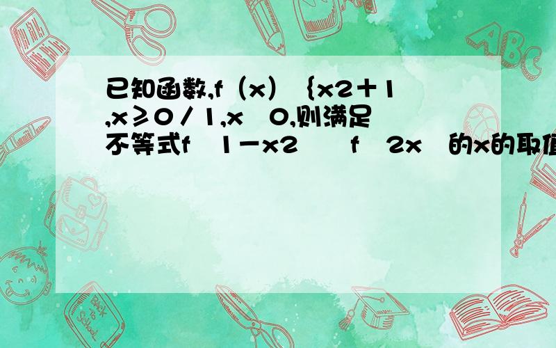 已知函数,f（x）｛x2＋1,x≥0／1,x﹤0,则满足不等式f﹙1－x2﹚﹥f﹙2x﹚的x的取值范